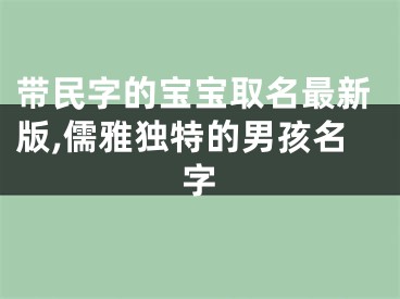 带民字的宝宝取名最新版,儒雅独特的男孩名字