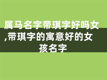 属马名字带琪字好吗女,带琪字的寓意好的女孩名字