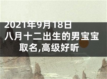 2021年9月18日八月十二出生的男宝宝取名,高级好听