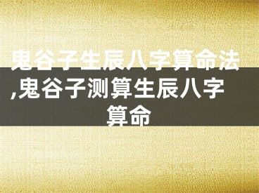 鬼谷子生辰八字算命法,鬼谷子测算生辰八字算命