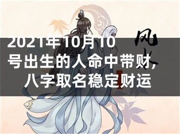 2021年10月10号出生的人命中带财,八字取名稳定财运