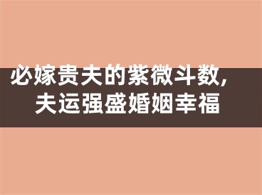 必嫁贵夫的紫微斗数,夫运强盛婚姻幸福