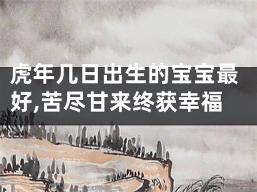 虎年几日出生的宝宝最好,苦尽甘来终获幸福