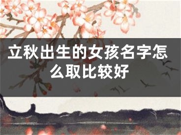 立秋出生的女孩名字怎么取比较好