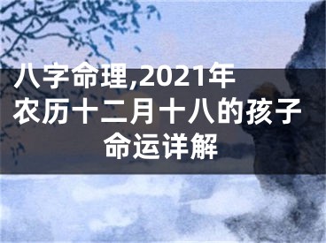 八字命理,2021年农历十二月十八的孩子命运详解