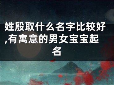 姓殷取什么名字比较好,有寓意的男女宝宝起名