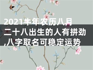 2021牛年农历八月二十八出生的人有拼劲,八字取名可稳定运势