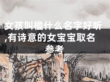 女孩叫楹什么名字好听,有诗意的女宝宝取名参考