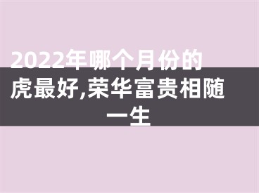 2022年哪个月份的虎最好,荣华富贵相随一生