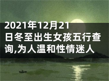 2021年12月21日冬至出生女孩五行查询,为人温和性情迷人