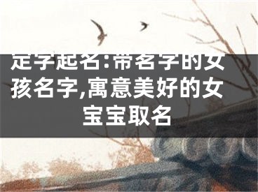 定字起名:带茗字的女孩名字,寓意美好的女宝宝取名