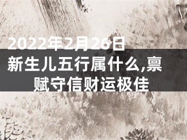 2022年2月26日新生儿五行属什么,禀赋守信财运极佳