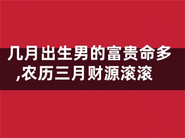 几月出生男的富贵命多,农历三月财源滚滚