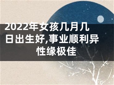 2022年女孩几月几日出生好,事业顺利异性缘极佳