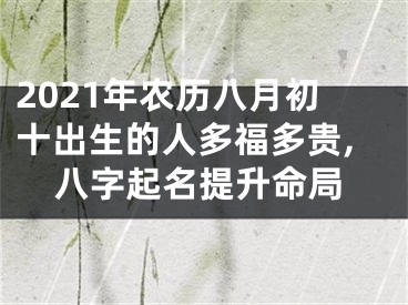 2021年农历八月初十出生的人多福多贵,八字起名提升命局