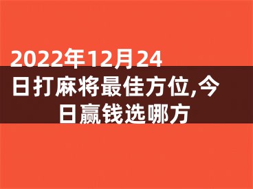 2022年12月24日打麻将最佳方位,今日赢钱选哪方