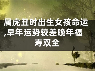 属虎丑时出生女孩命运,早年运势较差晚年福寿双全