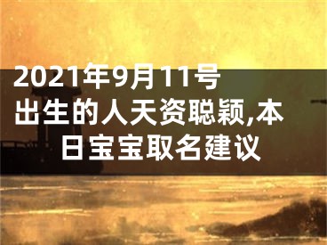 2021年9月11号出生的人天资聪颖,本日宝宝取名建议