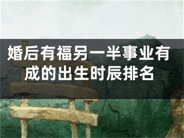 婚后有福另一半事业有成的出生时辰排名