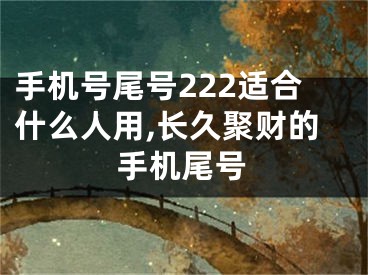 手机号尾号222适合什么人用,长久聚财的手机尾号