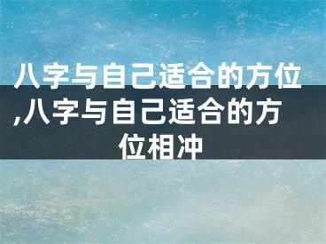 八字与自己适合的方位,八字与自己适合的方位相冲