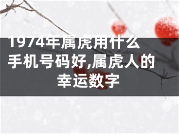 1974年属虎用什么手机号码好,属虎人的幸运数字