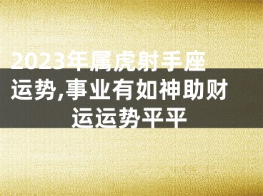 2023年属虎射手座运势,事业有如神助财运运势平平