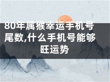 80年属猴幸运手机号尾数,什么手机号能够旺运势