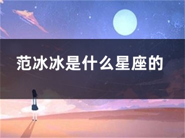 范冰冰是什么星座的