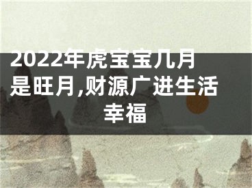 2022年虎宝宝几月是旺月,财源广进生活幸福