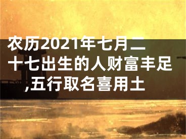 农历2021年七月二十七出生的人财富丰足,五行取名喜用土