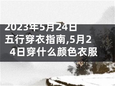 2023年5月24日五行穿衣指南,5月24日穿什么颜色衣服