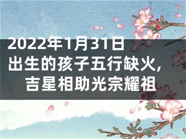 2022年1月31日出生的孩子五行缺火,吉星相助光宗耀祖