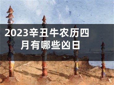 2023辛丑牛农历四月有哪些凶日 