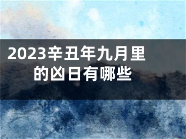 2023辛丑年九月里的凶日有哪些 