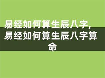 易经如何算生辰八字,易经如何算生辰八字算命