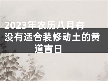 2023年农历八月有没有适合装修动土的黄道吉日 