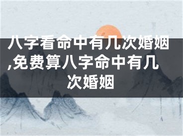 八字看命中有几次婚姻,免费算八字命中有几次婚姻