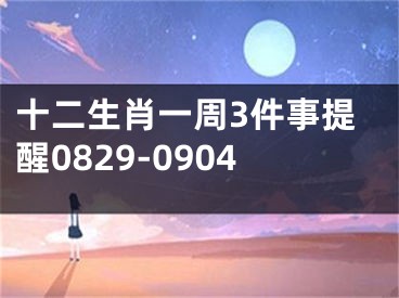 十二生肖一周3件事提醒0829-0904