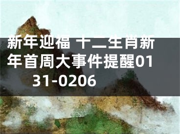 新年迎福 十二生肖新年首周大事件提醒0131-0206