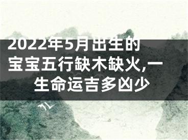 2022年5月出生的宝宝五行缺木缺火,一生命运吉多凶少