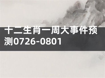 十二生肖一周大事件预测0726-0801