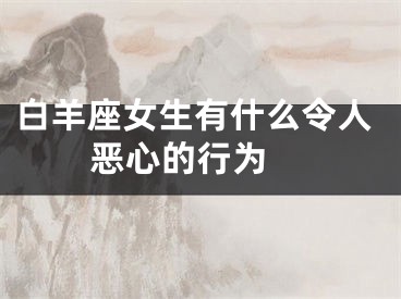 白羊座女生有什么令人恶心的行为 