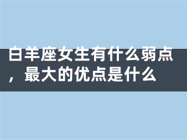 白羊座女生有什么弱点，最大的优点是什么 