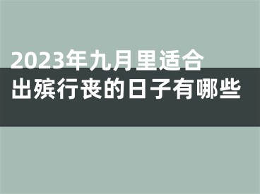 2023年九月里适合出殡行丧的日子有哪些 