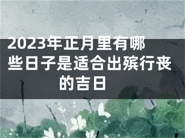 2023年正月里有哪些日子是适合出殡行丧的吉日 