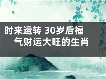 时来运转 30岁后福气财运大旺的生肖