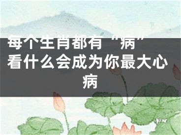 每个生肖都有“病” 看什么会成为你最大心病