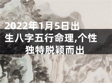 2022年1月5日出生八字五行命理,个性独特脱颖而出