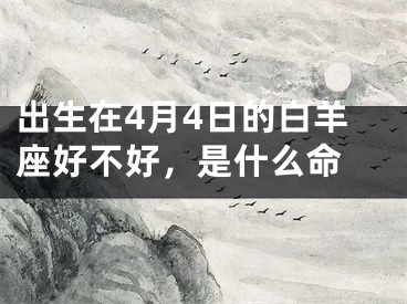 出生在4月4日的白羊座好不好，是什么命 